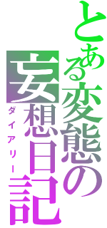 とある変態の妄想日記（ダイアリー）