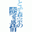 とある森宗の恋愛感情（ゲイ）