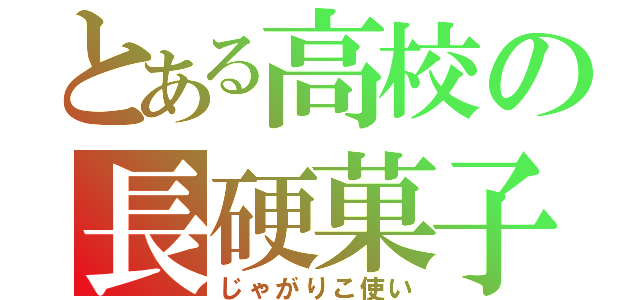 とある高校の長硬菓子（じゃがりこ使い）