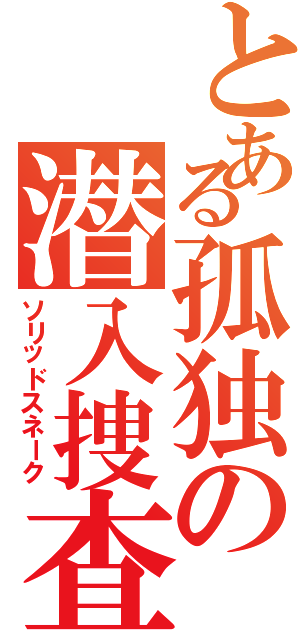 とある孤独の潜入捜査（ソリッドスネーク）