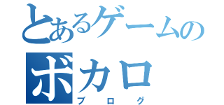 とあるゲームのボカロ（ブログ）