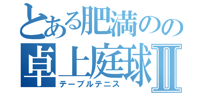 とある肥満のの卓上庭球Ⅱ（テーブルテニス）