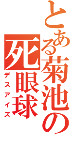 とある菊池の死眼球（デスアイズ）