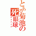 とある菊池の死眼球（デスアイズ）