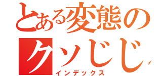 とある変態のクソじじい（インデックス）