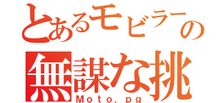 とあるモビラーの無謀な挑戦（Ｍｏｔｏ．ｐｇ）