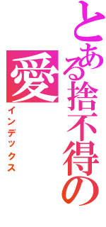 とある捨不得の愛 （インデックス）