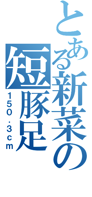 とある新菜の短豚足Ⅱ（１５０．３ｃｍ）