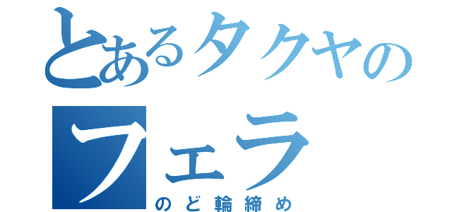 とあるタクヤのフェラ（のど輪締め）