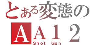 とある変態のＡＡ１２（Ｓｈｏｔ Ｇｕｎ）