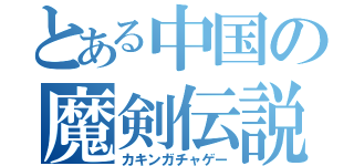 とある中国の魔剣伝説（カキンガチャゲー）