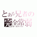 とある兄者の完全常弱（オールデバイド）