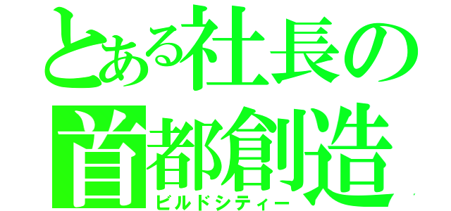 とある社長の首都創造（ビルドシティー）