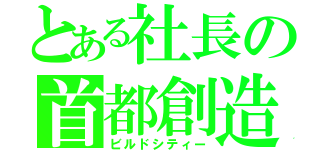 とある社長の首都創造（ビルドシティー）