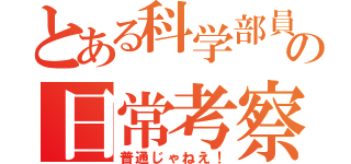 とある科学部員の日常考察（普通じゃねえ！）