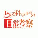 とある科学部員の日常考察（普通じゃねえ！）