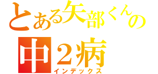 とある矢部くんの中２病（インデックス）