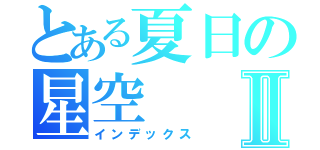 とある夏日の星空Ⅱ（インデックス）