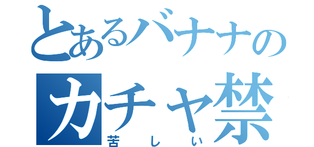 とあるバナナのカチャ禁（苦しい）