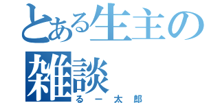 とある生主の雑談（るー太郎）