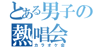 とある男子の熱唱会（カラオケ会）