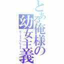 とある俺様の幼女主義（ロリータコンプレックス）