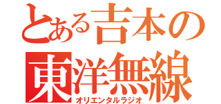 とある吉本の東洋無線（オリエンタルラジオ）