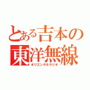 とある吉本の東洋無線（オリエンタルラジオ）