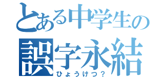 とある中学生の誤字永結（ひょうけつ？）