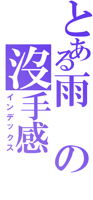 とある雨の沒手感（インデックス）
