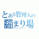 とある管理人の溜まり場（コミュニティ）