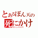 とあるぼん天の死にかけ（ヴァンパイア！）