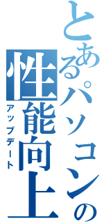 とあるパソコンの性能向上（アップデート）