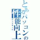 とあるパソコンの性能向上（アップデート）