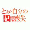 とある自分の記憶喪失（ナンダッケ？）