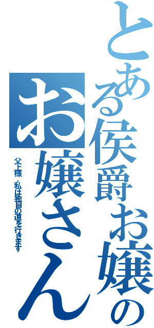 とある侯爵お嬢さんのお嬢さん參上！（父上様，私は独自の道を行きます）