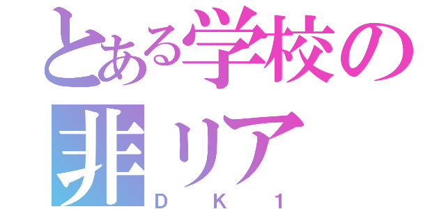 とある学校の非リア（ＤＫ１）