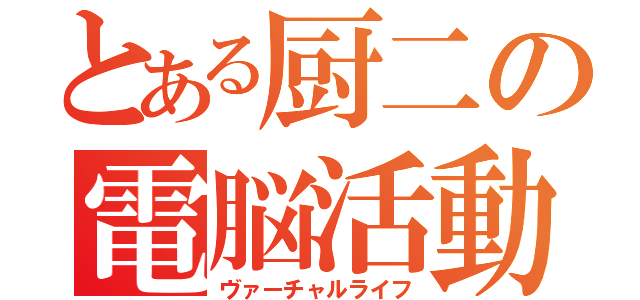 とある厨二の電脳活動（ヴァーチャルライフ）