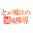 とある魔法の滅竜魔導士（ドラゴンスレイヤー）