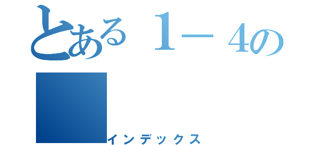 とある１－４の（インデックス）