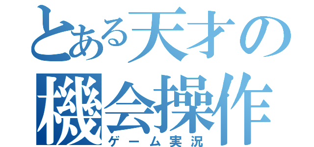 とある天才の機会操作（ゲーム実況）