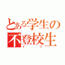 とある学生の不登校生（イヅ）