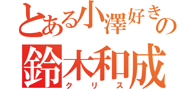 とある小澤好きの鈴木和成（クリス）