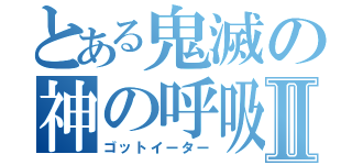 とある鬼滅の神の呼吸Ⅱ（ゴットイーター）