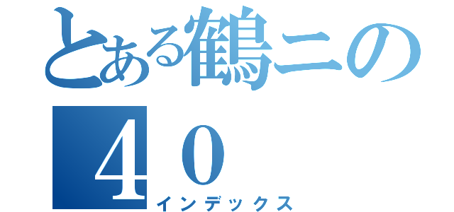 とある鶴ニの４０（インデックス）