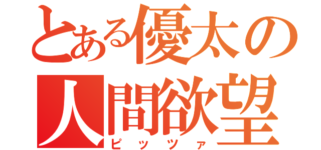 とある優太の人間欲望（ピッツァ）