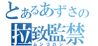 とあるあずさの拉致監禁（ムシゴロシ）