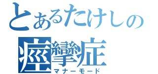 とあるたけしの痙攣症（マナーモード）