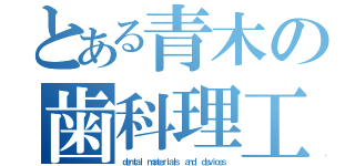 とある青木の歯科理工（ｄｅｎｔａｌ  ｍａｔｅｒｉａｌｓ  ａｎｄ  ｄｅｖｉｃｅｓ）