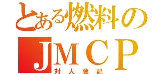 とある燃料のＪＭＣＰ（対人戦記）